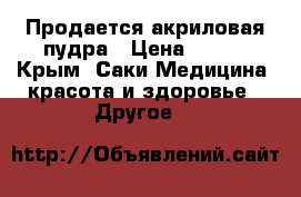 Продается акриловая пудра › Цена ­ 500 - Крым, Саки Медицина, красота и здоровье » Другое   